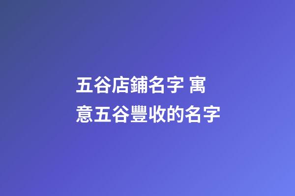 五谷店鋪名字 寓意五谷豐收的名字-第1張-店鋪起名-玄機(jī)派